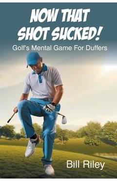 Coperta cărții 'Now That Shot Sucked!: Golf's Mental Game For Duffers - Bill Riley'