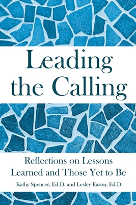 Leading the Calling: Reflections on Lessons Learned and Those Yet to Be - Kathy Spencer Ed D.