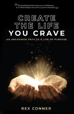 Create the Life You Crave: An Uncommon Path to a Life of Purpose - Rex Conner