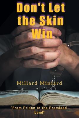 Don't Let the Skin Win: From Prison to the Promised Land - Millard Miniard