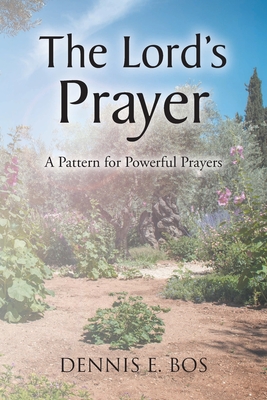 The Lord's Prayer: A Pattern for Powerful Prayers - Dennis E. Bos