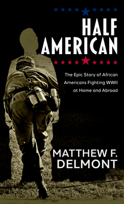 Half American: The Epic Story of African Americans Fighting WWII at Home and Abroad - Mattew F. Delmont