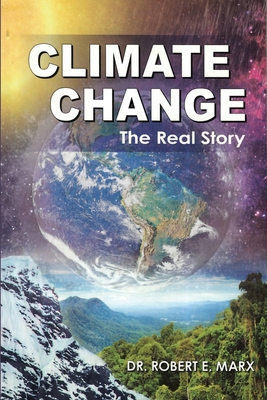 Climate Change: The Real Story - Robert E. Marx