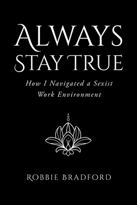 Always Stay True: How I Navigated a Sexist Work Environment - Robbie Bradford
