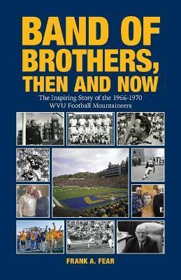 Band of Brothers, Then and Now: The Inspiring Story of the 1966-1970 WVU Football Mountaineers - Frank A. Fear