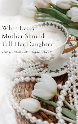 What Every Mother Should Tell Her Daughter - Tracy Mccall
