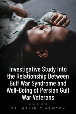 Investigative Study Into the Relationship Between Gulf War Syndrome and Well-Being of Persian Gulf War Veterans - Kevin C. Newton