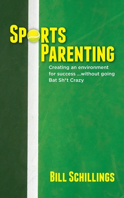Sports Parenting: Creating an environment for success ...without going Bat Sh*t Crazy - Bill Schillings