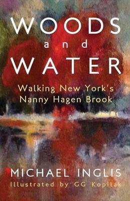 Woods and Water: Walking New York's Nanny Hagen Brook: Walking New York's Nanny Hagen Brook - Michael Inglis