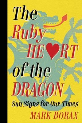The Ruby Heart of the Dragon: Sun Signs for our Times - Mark J. Borax