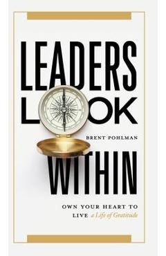 Coperta cărții 'Leaders Look Within: Own Your Heart to Live a Life of Gratitude - Brent Pohlman'