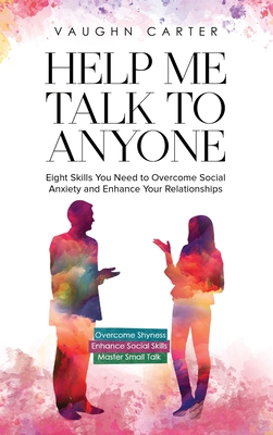 Help Me Talk To Anyone: Eight Skills You Need to Overcome Social Anxiety and Enhance Your Relationships - Vaughn Carter