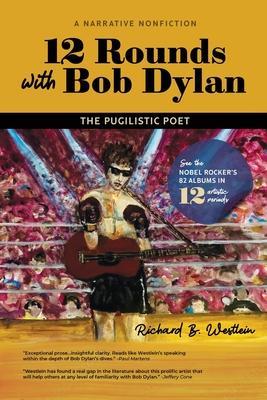 12 Rounds with Bob Dylan: The Pugilistic Poet - Richard B. Westlein