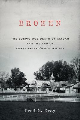 Broken: The Suspicious Death of Alydar and the End of Horse Racing's Golden Age - Fred M. Kray