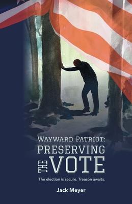 Wayward Patriot: Preserving the Vote: The election is secure. Treason awaits. - Jack Meyer