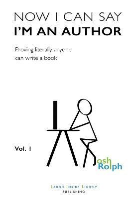 Now I Can Say I'm an Author: Proving literally anyone can write a book - Joshua Rolph