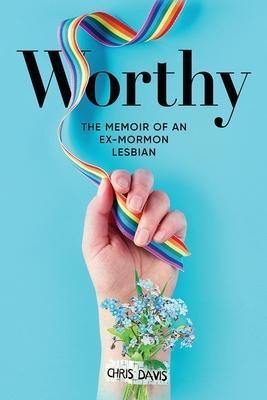 Worthy: The Memoir of an Ex-Mormon Lesbian - Chris Davis