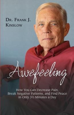 Awefeeling: How You Can Decrease Pain, Break Negative Patterns, and Find Peace in Only 31⁄2 Minutes a Day - Frank J. Kinslow