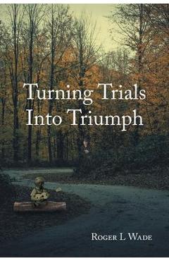 Coperta cărții 'Turning Trials Into Triumph - Roger L. Wade'