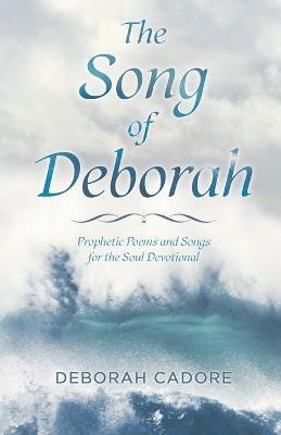 The Song of Deborah: Prophetic Poems and Songs for the Soul Devotional - Deborah Cadore