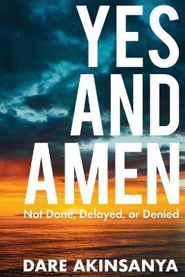 Yes and Amen: Not Done, Delayed or Denied - Darè Akinsanya