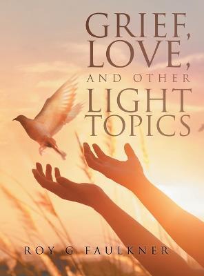 Grief, Love, and Other Light Topics - Roy Faulkner