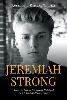Jeremiah Strong: Based on the Inspiring True Story of a High School Football Star Tackled by Bone Cancer - Rusty And Kendra Thomas