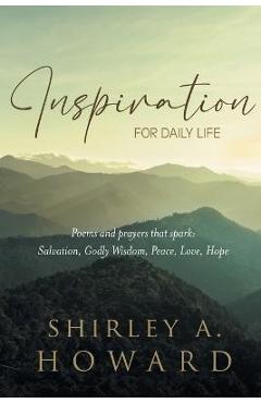 Poza produsului Inspiration for Daily Life: Poems and prayers that spark: Salvation, Godly Wisdom, Peace, Love, Hope - Shirley A. Howard