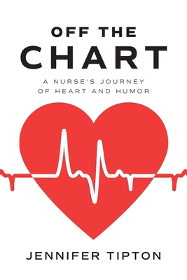 Off the Chart: A Nurse's Journey of Heart and Humor - Jennifer Tipton