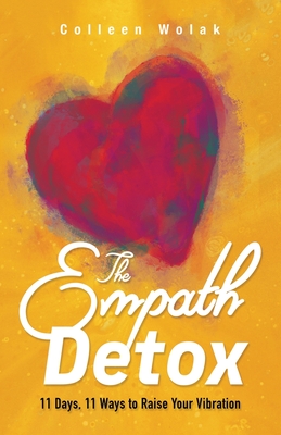The Empath Detox: 11 Days, 11 Ways to Raise Your Vibration - Colleen Wolak