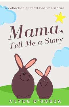Coperta cărții 'Mama, Tell Me a Story: A Collection of Short Bedtime Stories - Clyde D'souza'