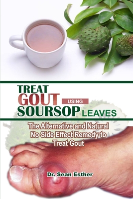 Treat Gout Using Soursop Leaves: The Alternative and Natural No Side Effect Remedy to Treat Gout - Sean Esther