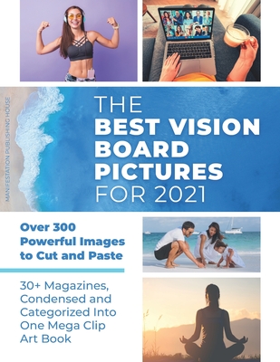 The Best Vision Board Pictures for 2021: Over 300 Powerful Images to Cut and Paste 30+ Magazines, Condensed and Categorized Into One Mega Clip Art Boo - Manifestation Publishing House