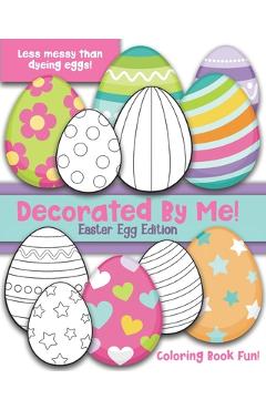 Coperta cărții 'Decorated By Me! Easter Egg Edition: Coloring Book Fun For Kids and Adults: Cute and Festive - And Less Messy Than'