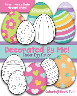 Decorated By Me! Easter Egg Edition: Coloring Book Fun For Kids and Adults: Cute and Festive - And Less Messy Than Dyeing Easter Eggs! Great for Easte - Maggie And Grace Creative