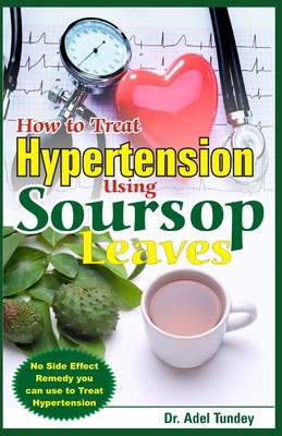 How to Treat Hypertension Using Soursop Leaves: No Side Effect Remedy you can use to Treat Hypertension - Adel Tundey