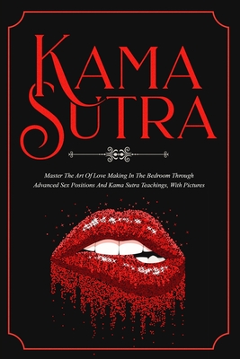 Kama Sutra: Master The Art Of Love Making In The Bedroom Through Advanced Sex Positions And Kama Sutra Teachings, With Pictures - Max Bush
