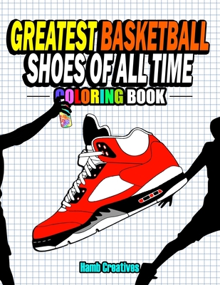 Greatest Basketball Shoes Of All Time Coloring Book: The Ultimate Sneakers Coloring Book for Basketball Lovers and Sneakerheads of All Ages (Adults, T - Hamb Creatives