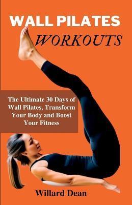 Wall Pilates Workouts: 30-day Pilates workout plan to Maximize, Strengthen, Tone, and Stay Energize - Willard Dean