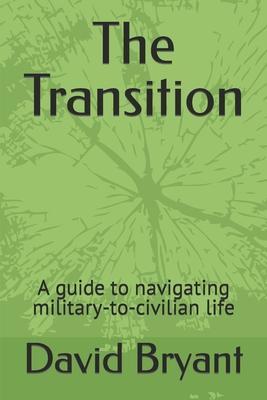 The Transition: A guide to navigating military-to-civilian life - David Bryant
