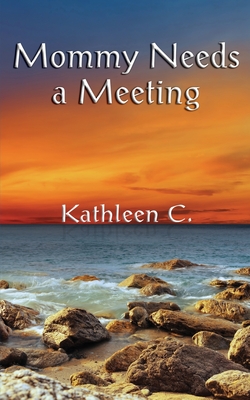 Mommy Needs a Meeting: and other essays - Kathleen C