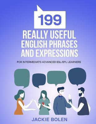 199 Really Useful English Phrases and Expressions: For Intermediate-Advanced ESL/EFL Learners - Jackie Bolen