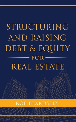 Structuring and Raising Debt & Equity for Real Estate - Rob Beardsley