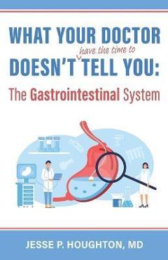 Coperta cărții 'What Your Doctor Doesn't (Have the Time to) Tell You: The Gastrointestinal System - Jesse P. Houghton'
