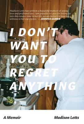 I Don't Want You To Regret Anything: A Memoir - Madison Letts