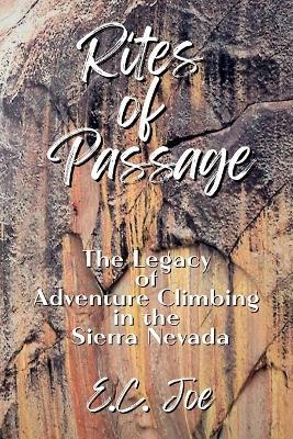 Rites of Passage: The Legacy of Adventure Climbing in the Sierra Nevada - E. C. Joe