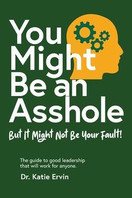 You Might Be an Asshole...: But It Might Not Be Your Fault! The guide to good leadership that will work for anyone. - Katie Ervin