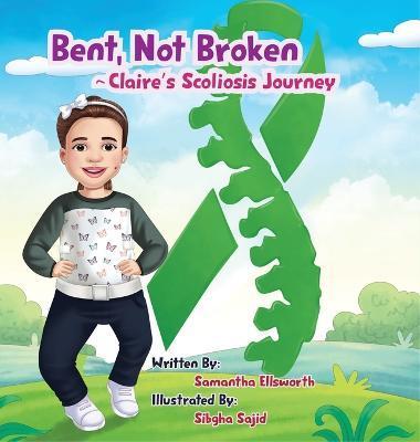 Bent, Not Broken- Claire's Scoliosis Journey - Samantha B. Ellsworth