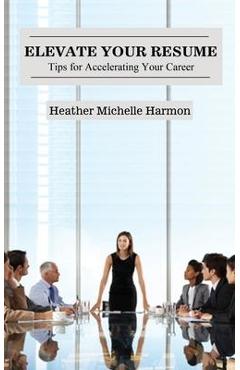 Coperta cărții 'Elevate Your Resume: Tips for Accelerating Your Career - Heather Michelle Harmon'