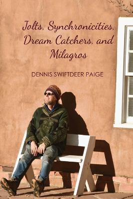 Jolts, Synchronicities, Dream Catchers, and Milagros: A Memoir Into the Fire of Original Experience - Dennis Swiftdeer Paige